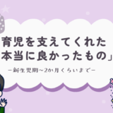【新生児期～2ヶ月】育児を支えてくれた「本当に良かったもの」７選。