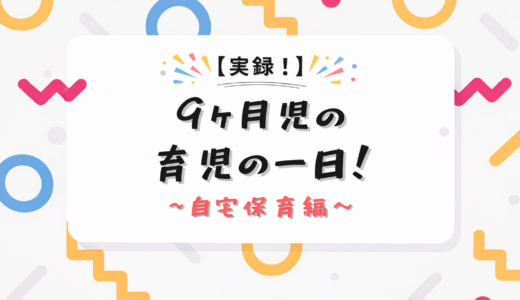 【実録】9ヶ月児の育児スケジュール～自宅保育編～